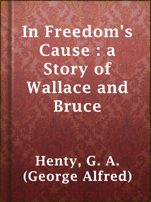 Title details for In Freedom's Cause : a Story of Wallace and Bruce by G. A. (George Alfred) Henty - Available